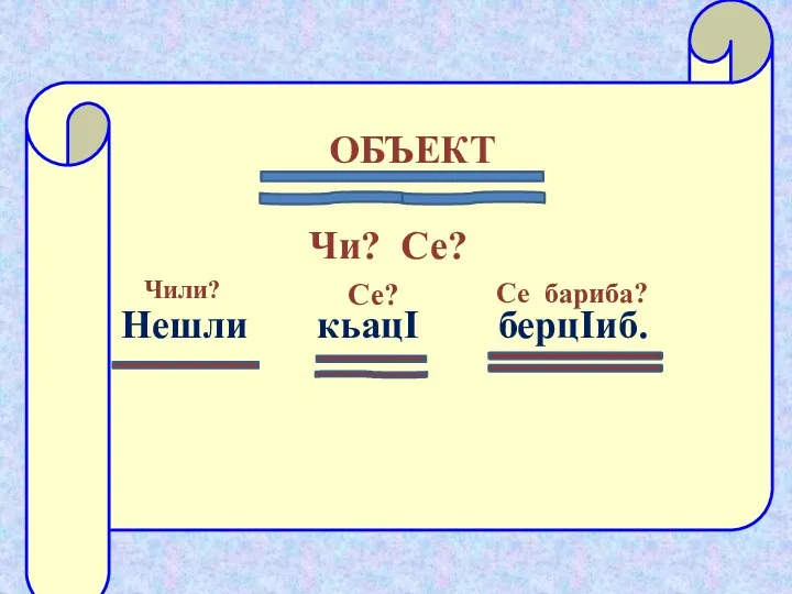 ОБЪЕКТ Чи? Се? Нешли кьацI берцIиб. Се? Се бариба? Чили?