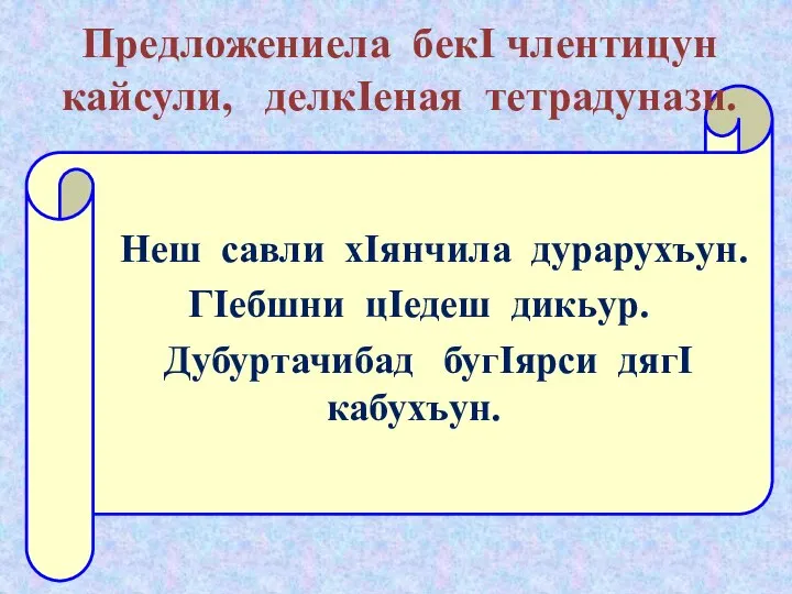 Предложениела бекI члентицун кайсули, делкIеная тетрадунази. Неш савли хIянчила дурарухъун. ГIебшни