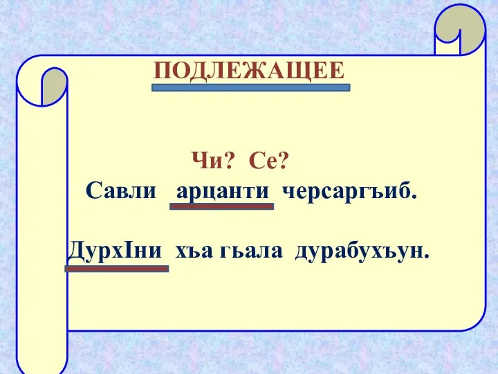 ПОДЛЕЖАЩЕЕ Чи? Се? Савли арцанти черсаргъиб. ДурхIни хъа гьала дурабухъун.