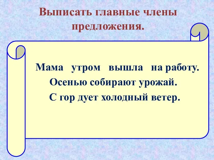 Выписать главные члены предложения. Мама утром вышла на работу. Осенью собирают