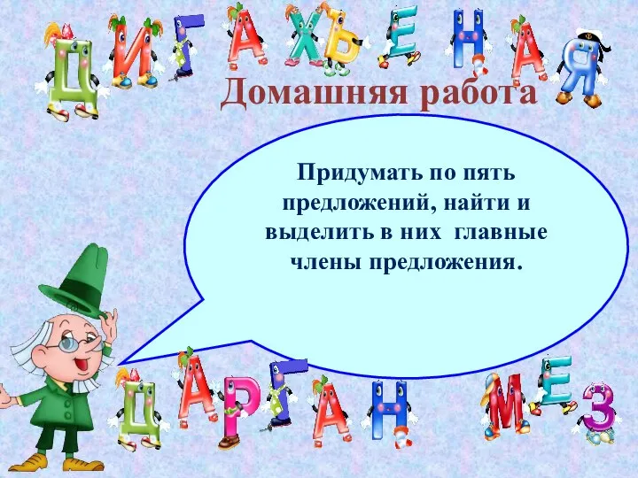 Домашняя работа Придумать по пять предложений, найти и выделить в них главные члены предложения.