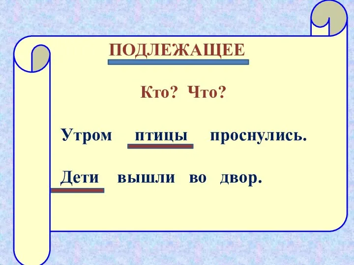 ПОДЛЕЖАЩЕЕ Кто? Что? Утром птицы проснулись. Дети вышли во двор.