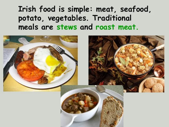 Irish food is simple: meat, seafood, potato, vegetables. Traditional meals are stews and roast meat.