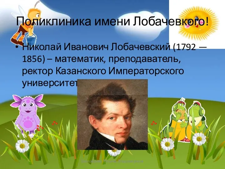 Поликлиника имени Лобачевкого! Николай Иванович Лобачевский (1792 — 1856) – математик,