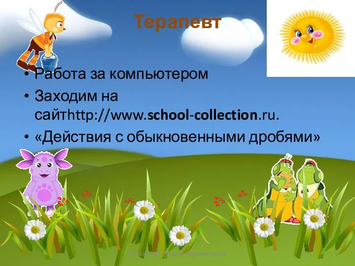 Терапевт Работа за компьютером Заходим на сайтhttp://www.school-collection.ru. «Действия с обыкновенными дробями» Белозёрова Татьяна Владимировна