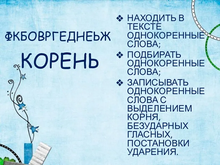 ФКБОВРГЕДНЕЬЖ НАХОДИТЬ В ТЕКСТЕ ОДНОКОРЕННЫЕ СЛОВА; ПОДБИРАТЬ ОДНОКОРЕННЫЕ СЛОВА; ЗАПИСЫВАТЬ ОДНОКОРЕННЫЕ