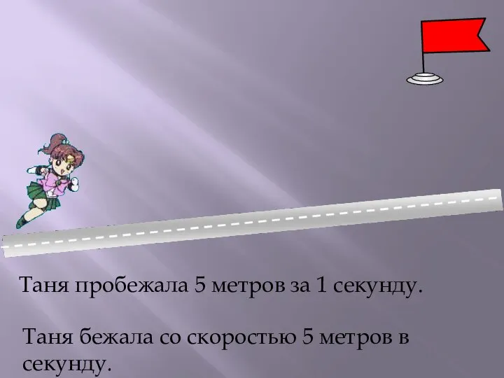 Таня пробежала 5 метров за 1 секунду. Таня бежала со скоростью 5 метров в секунду.