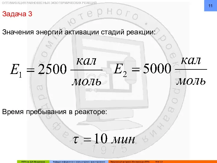 ОПТИМИЗАЦИЯ РАВНОВЕСНЫХ ЭКЗОТЕРМИЧЕСКИХ РЕАКЦИЙ Значения энергий активации стадий реакции: Время пребывания в реакторе: Задача 3