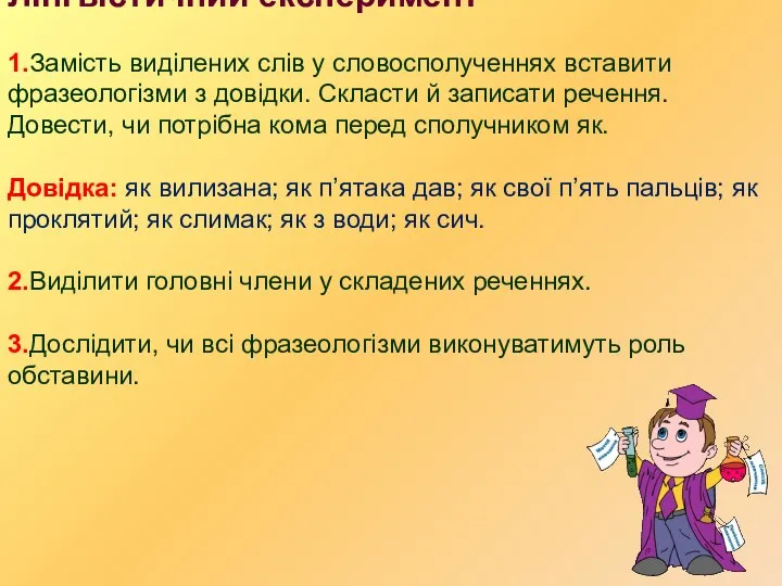 Лінгвістичний експеримент 1.Замість виділених слів у словосполученнях вставити фразеологізми з довідки.