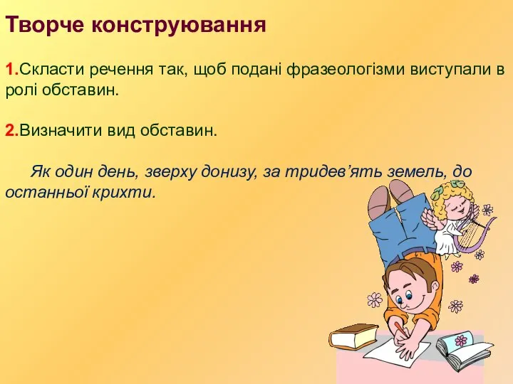 Творче конструювання 1.Скласти речення так, щоб подані фразеологізми виступали в ролі