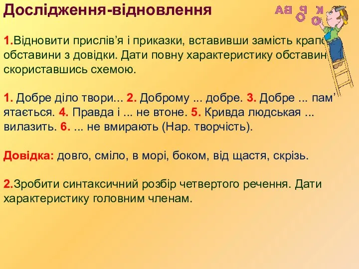 Дослідження-відновлення 1.Відновити прислів’я і приказки, вставивши замість крапок обставини з довідки.