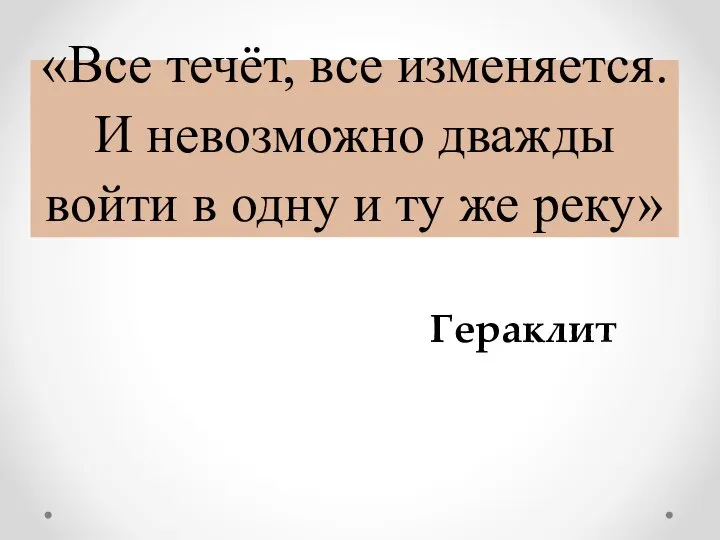 «Все течёт, все изменяется. И невозможно дважды войти в одну и ту же реку» Гераклит