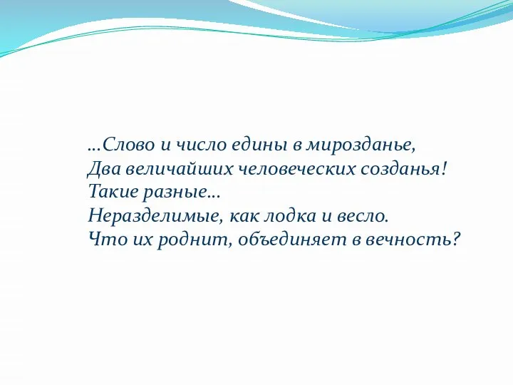 …Слово и число едины в мирозданье, Два величайших человеческих созданья! Такие