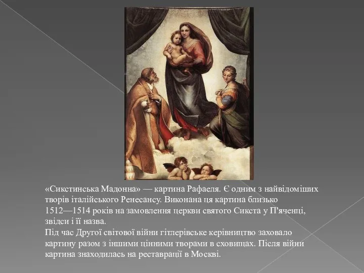 «Сикстинська Мадонна» — картина Рафаеля. Є одним з найвідоміших творів італійського