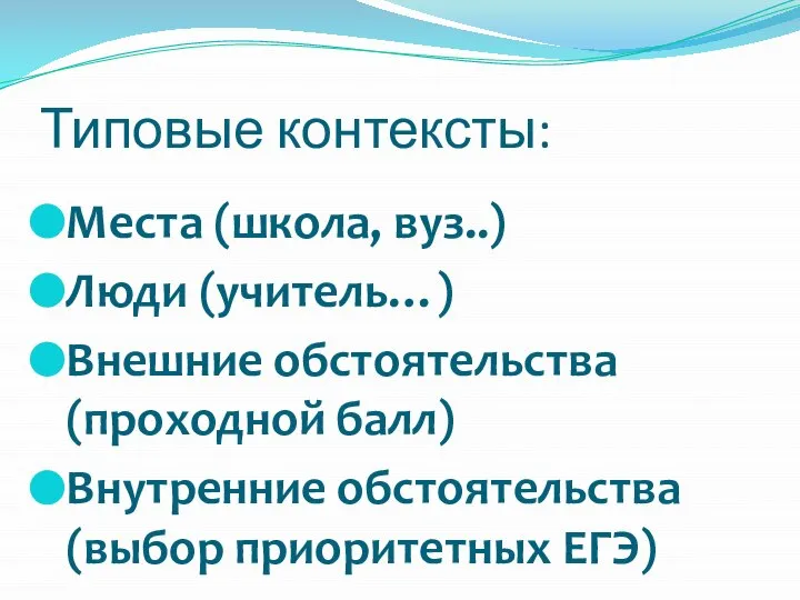 Места (школа, вуз..) Люди (учитель…) Внешние обстоятельства (проходной балл) Внутренние обстоятельства (выбор приоритетных ЕГЭ) Типовые контексты: