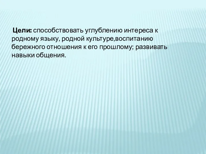 Цели: способствовать углублению интереса к родному языку, родной культуре,воспитанию бережного отношения