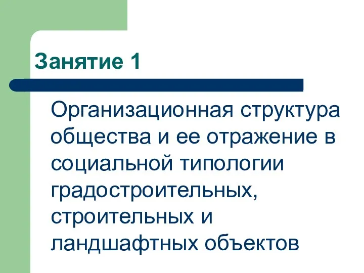 Занятие 1 Организационная структура общества и ее отражение в социальной типологии градостроительных, строительных и ландшафтных объектов