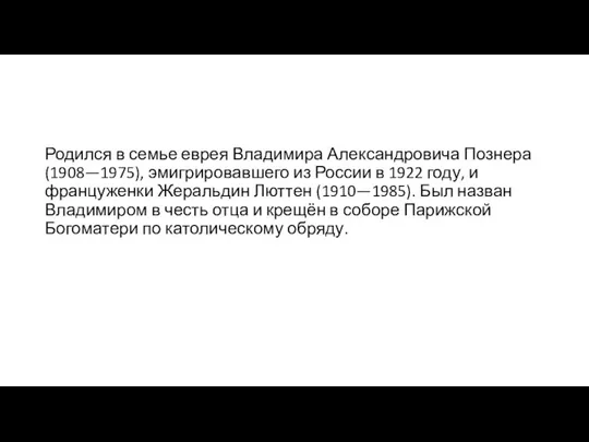 Родился в семье еврея Владимира Александровича Познера (1908—1975), эмигрировавшего из России