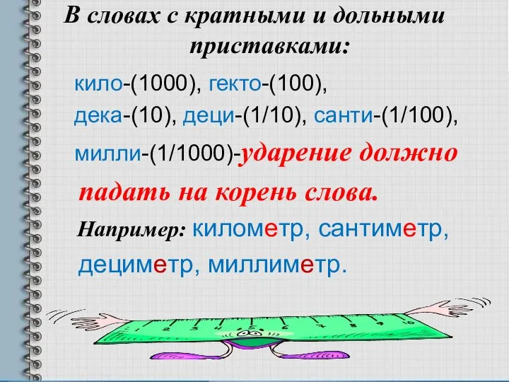 В словах с кратными и дольными приставками: кило-(1000), гекто-(100), дека-(10), деци-(1/10),