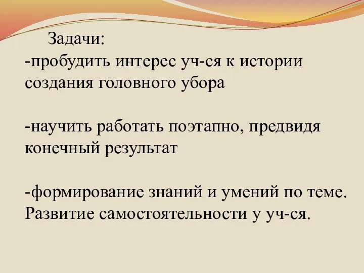 Задачи: -пробудить интерес уч-ся к истории создания головного убора -научить работать