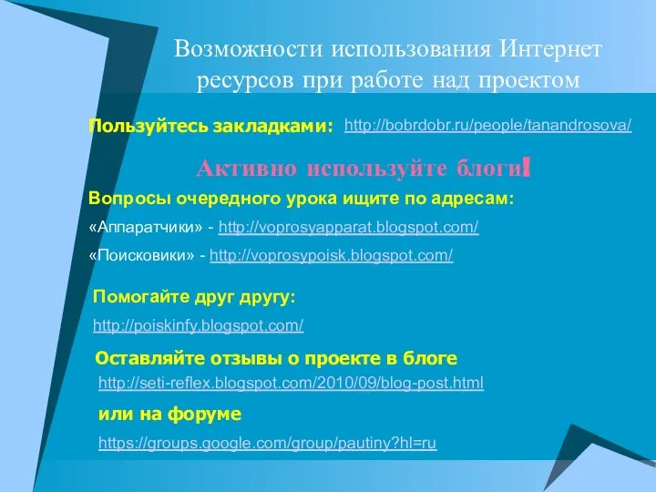 Возможности использования Интернет ресурсов при работе над проектом http://bobrdobr.ru/people/tanandrosova/ http://seti-reflex.blogspot.com/2010/09/blog-post.html Пользуйтесь