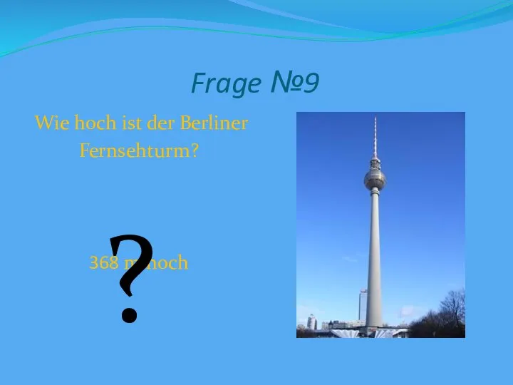 Frage №9 Wie hoch ist der Berliner Fernsehturm? 368 m hoch ?