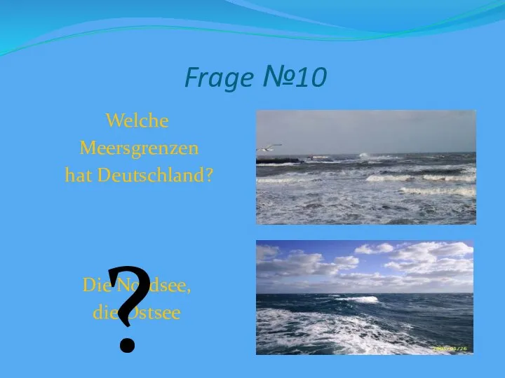 Frage №10 Welche Meersgrenzen hat Deutschland? Die Nordsee, die Ostsee ?