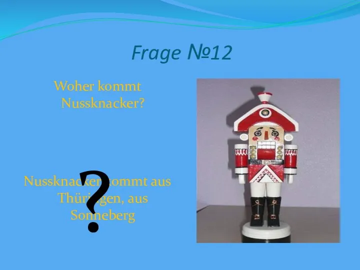 Frage №12 Woher kommt Nussknacker? Nussknacker kommt aus Thüringen, aus Sonneberg ?