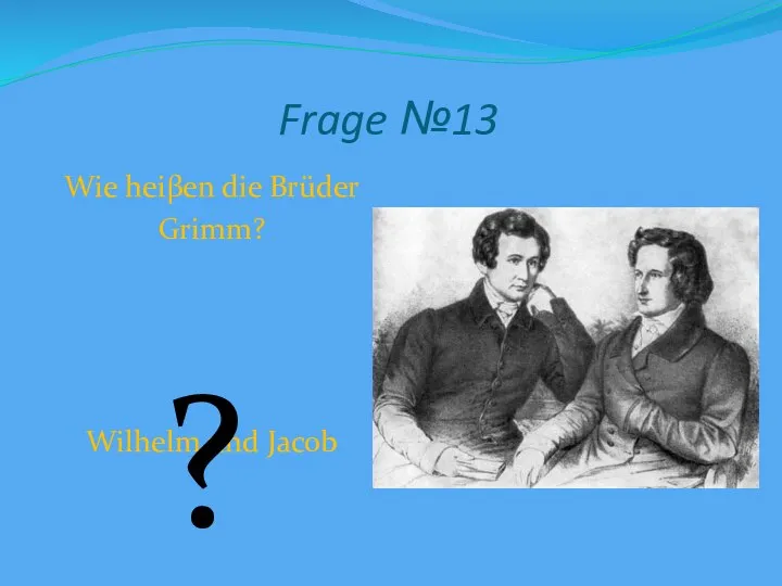 Frage №13 Wie heiβen die Brüder Grimm? Wilhelm und Jacob ?