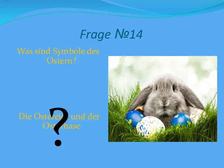 Frage №14 Was sind Symbole des Ostern? Die Ostereier und der Osterhase ?