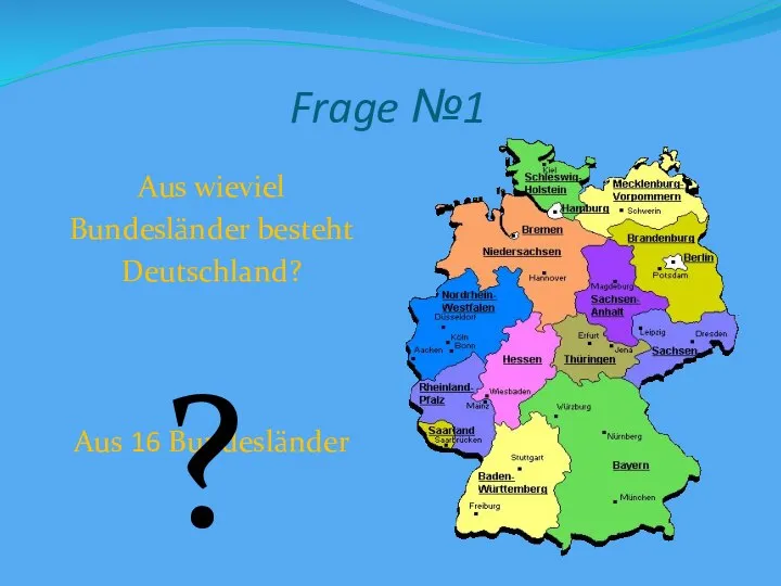 Frage №1 Aus wieviel Bundesländer besteht Deutschland? Aus 16 Bundesländer ?