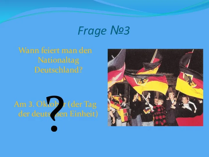 Frage №3 Wann feiert man den Nationaltag Deutschland? Am 3. Oktober
