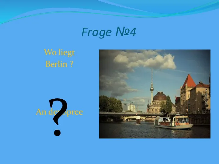 Frage №4 Wo liegt Berlin ? An der Spree ?