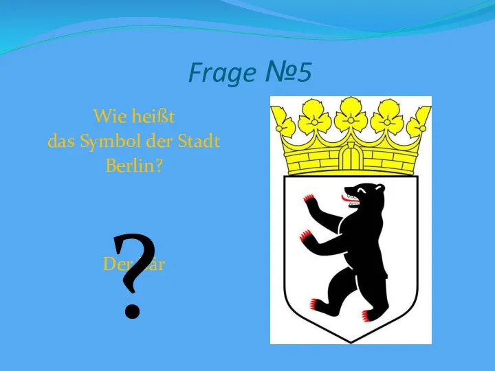 Frage №5 Wie heißt das Symbol der Stadt Berlin? Der Bär ?