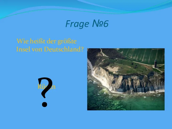 Frage №6 Wie heißt der größte Insel von Deutschland? Rügen ?