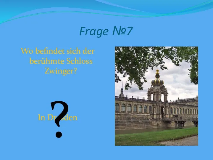 Frage №7 Wo befindet sich der berühmte Schloss Zwinger? In Dresden ?