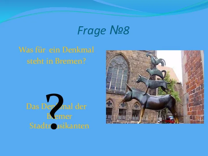 Frage №8 Was für ein Denkmal steht in Bremen? Das Denkmal der Bremer Stadtmusikanten ?