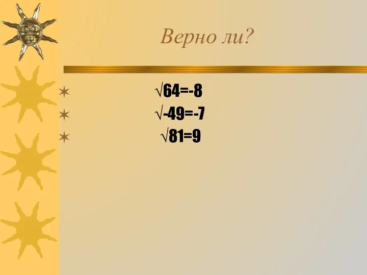 Верно ли? √64=-8 √-49=-7 √81=9