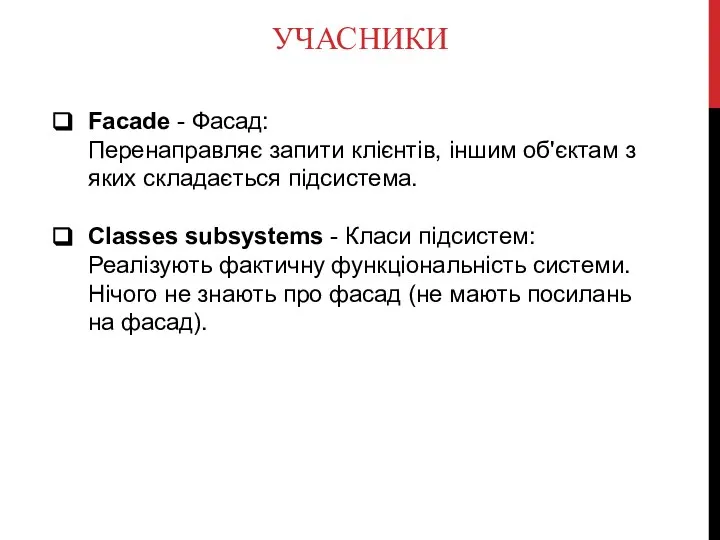 УЧАСНИКИ Facade - Фасад: Перенаправляє запити клієнтів, іншим об'єктам з яких