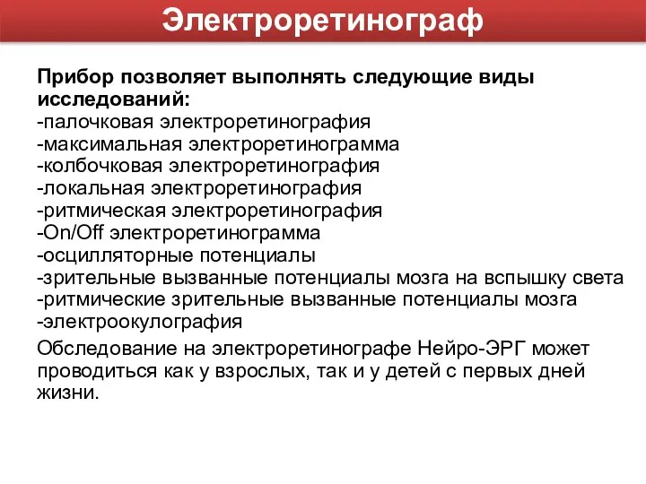 Прибор позволяет выполнять следующие виды исследований: -палочковая электроретинография -максимальная электроретинограмма -колбочковая