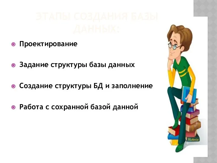 ЭТАПЫ СОЗДАНИЯ БАЗЫ ДАННЫХ: Проектирование Задание структуры базы данных Создание структуры