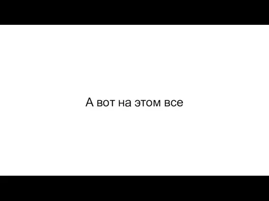 А вот на этом все