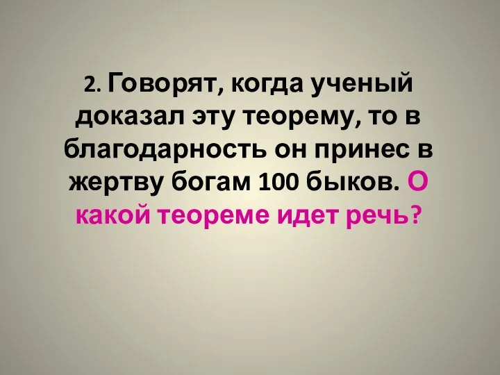 2. Говорят, когда ученый доказал эту теорему, то в благодарность он