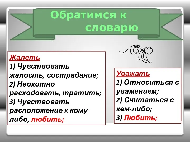 Обратимся к словарю Жалеть 1) Чувствовать жалость, сострадание; 2) Неохотно расходовать,