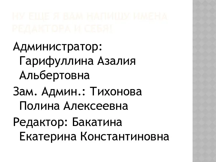 НУ ЕЩЕ Я ВАМ НАПИШУ ИМЕНА РЕДАКТОРА И СЕБЯ! Администратор: Гарифуллина