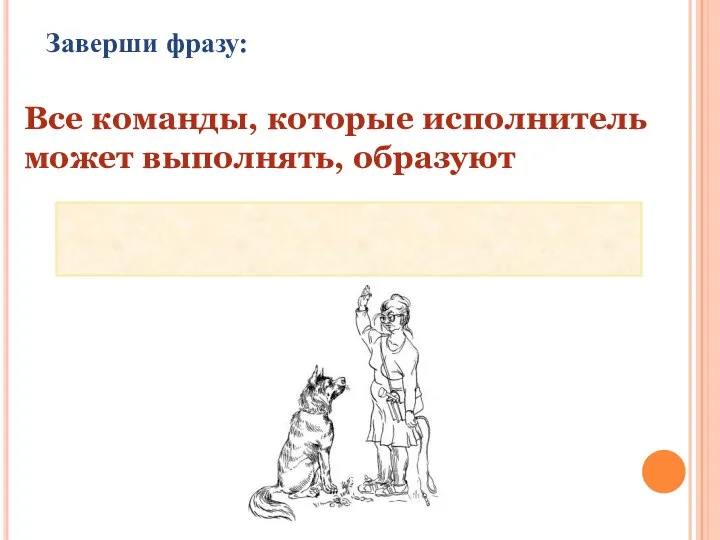 Заверши фразу: Все команды, которые исполнитель может выполнять, образуют СИСТЕМУ КОМАНД ИСПОЛНИТЕЛЯ (СКИ)