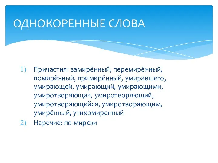 Причастия: замирённый, перемирённый, помирённый, примирённый, умиравшего, умирающей, умирающий, умирающими, умиротворяющая, умиротворяющий,