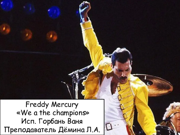 Freddy Mercury «We a the champions» Исп. Горбань Ваня Преподаватель Дёмина Л.А.