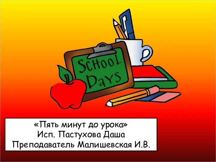 «Пять минут до урока» Исп. Пастухова Даша Преподаватель Малишевская И.В.