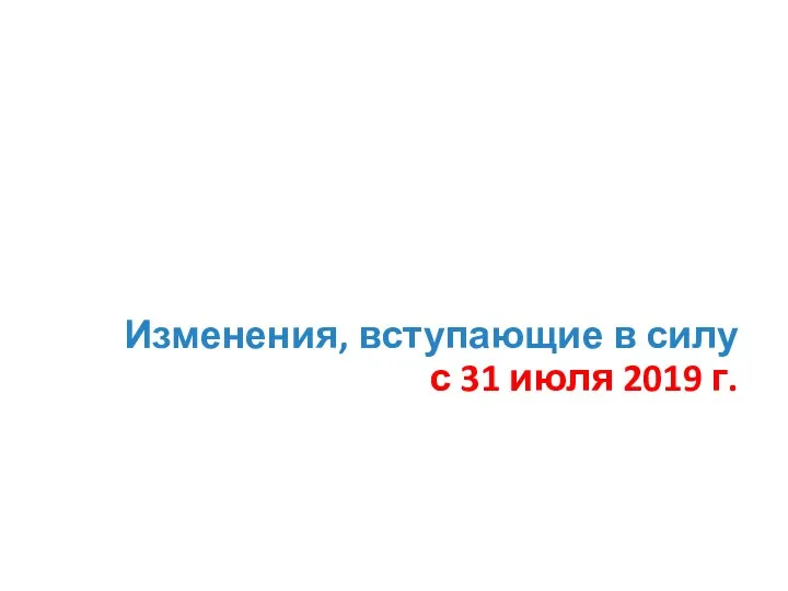 Изменения, вступающие в силу с 31 июля 2019 г.